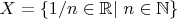 $ X = \left\lbrace1/n\in \mathbb{R}|\ n\in \mathbb{N}\right\rbrace$