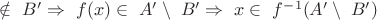 $ \notin\ B' \Rightarrow\ f(x) \in\ A' \setminus\ B' \Rightarrow\ x \in\ f^{-1}(A' \setminus\ B') $