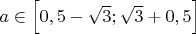 $a \in \Big[0,5-\sqrt{3}; \sqrt{3}+0,5\Big]$