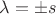 $\lambda = \pm s$