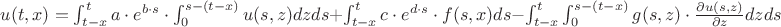 $u(t,x)=\int_{t-x}^{t}{a \cdot e^{b \cdot s} \cdot \int_{0}^{s-(t-x)}{u(s,z)dz}ds}+\int_{t-x}^{t}{c \cdot e^{d \cdot s} \cdot f(s,x)ds}-\int_{t-x}^{t}{\int_{0}^{s-(t-x)}{g(s,z) \cdot \frac{\partial u(s,z)}{\partial z}dz} ds}$