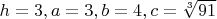 $h=3, a=3, b=4, c=\sqrt[3]{91}$