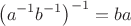 $$\left(a^{-1}b^{-1}\right)^{-1}=ba$$