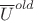 $\overline{U}^{old}$