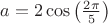 $a=2\cos \left(\frac{2\pi }{5} \right)$