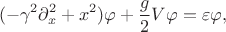 $$
(-\gamma^2 \partial_x^2+x^2)\varphi+\frac{g}{2}V\varphi=\varepsilon\varphi,
$$