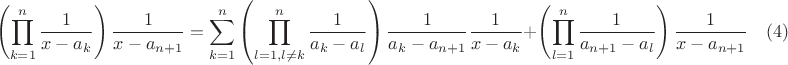 $$\left(\prod\limits_{k=1}^{n}\frac{1}{x-a_k}\right)\frac{1}{x-a_{n+1}}=\sum\limits_{k=1}^{n}\left(\prod\limits_{l=1,l\ne k}^{n}\frac{1}{a_k-a_l}\right)\frac{1}{a_k-a_{n+1}}\frac{1}{x-a_k}+\left(\prod\limits_{l=1}^{n}\frac{1}{a_{n+1}-a_l}\right)\frac{1}{x-a_{n+1}} \quad (4)$$
