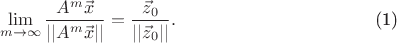 \begin{equation}
\lim_{m \to \infty} \frac{A^m \vec{x}}{||A^m \vec{x}||} = \frac{\vec{z}_0}{||\vec{z}_0||}.
\end{equation}