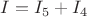 $I=I_5+I_4$