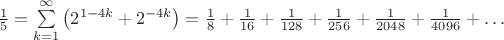 $\frac15=\sum\limits_{k=1}^\infty\left(2^{1-4k}+2^{-4k}\right)=\frac18+\frac1{16}+\frac1{128}+\frac1{256}+\frac1{2048}+\frac1{4096}+\dots$