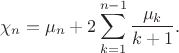 $$
\chi_n = \mu_n + 2 \sum \limits_{k=1}^{n-1} \dfrac{\mu_k}{k+1}.
$$
