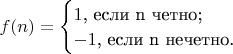 $
f(n)= \begin{cases}
 1 \text{, если n четно; }  \\
 -1 \text{, если n нечетно. }  
\end{cases}$