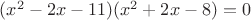 $(x^2-2x-11)(x^2+2x-8)=0$