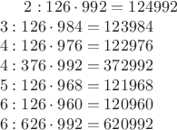 $
2: 126\cdot992 = 124992 \\
3: 126\cdot984 = 123984 \\
4: 126\cdot976 = 122976 \\
4: 376\cdot992 = 372992 \\
5: 126\cdot968 = 121968 \\
6: 126\cdot960 = 120960 \\
6: 626\cdot992 = 620992 
$