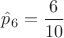 $\hat p_6=\dfrac{6}{10}$