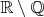 $\mathbb {R}  \setminus \mathbb {Q} $