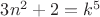 $3n^2+2=k^5$
