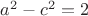 $a^2-c^2=2$