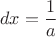 $$dx=\frac{1}{a}$$