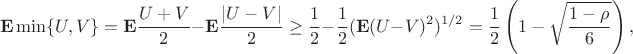 $${\bf E}\min\{U,V\}={\bf E}\frac{U+V}{2}-{\bf E}\frac{|U-V|}{2}\ge \frac{1}{2}-\frac{1}{2}({\bf E}(U-V)^2)^{1/2}=
\frac{1}{2}\left(1-\sqrt{\frac{1-\rho}{6}}\right),$$