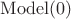 $\mathrm{Model}(0)$