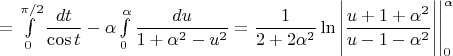 $=\int\limits_0^{\pi/2}\dfrac{dt}{\cos t}-\alpha\int\limits_0^{\alpha}\dfrac{du}{1+\alpha^2-u^2}=\dfrac{1}{2+2\alpha^2}\ln\Bigg|\dfrac{u+1+\alpha^2}{u-1-\alpha^2}\Bigg|\Biggl|_0^\alpha$