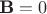 $\textbf{B}=0$