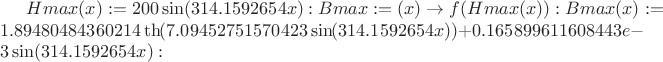 $
Hmax(x):=200\sin(314.1592654x):
#Bmax:=(x)\to f(Hmax(x)):
Bmax(x):=1.89480484360214\th(7.09452751570423\sin(314.1592654x))+0.165899611608443e-3\sin(314.1592654x):$