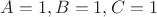 $A = 1, B = 1, C = 1$