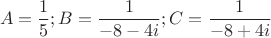 $$A=\frac{1}{5}; B=\frac{1}{-8-4i}; C=\frac{1}{-8+4i}$$