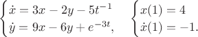 $\begin{cases}
\dot{x}=3x-2y-5t^{-1}\\
\dot{y}=9x-6y+e^{-3t},
\end{cases}
\begin{cases}
x(1)=4\\
\dot{x}(1)=-1.
\end{cases}$