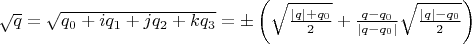 $\sqrt{q} = \sqrt{q_0 + i q_1 + j q_2 + k q_3} = \pm \left ( \sqrt{\frac{| q | + q_0}{2}} + \frac{q - q_0}{| q - q_0 |} \sqrt{\frac{| q | - q_0}{2}} \right )$