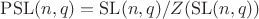 $\mathrm{PSL}(n,q)=\mathrm{SL}(n,q)/Z(\mathrm{SL}(n,q))$