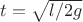 $t=\sqrt{l/2g}$ $t=\sqrt{l/2g}$