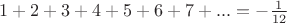 $1+2+3+4+5+6+7+... = -\frac{1}{12}$