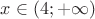 $x\in{(4;+\infty)}$