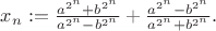 $x_n:= \frac{a^{2^n}+b^{2^n}}{a^{2^n}-b^{2^n}}+\frac{a^{2^n}-b^{2^n}}{a^{2^n}+b^{2^n}}.$