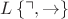 $L \left\{ \urcorner, \rightarrow \right\}$
