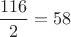 $\dfrac{116}{2}=58$