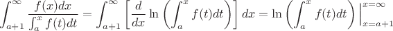 $$\int_{a+1}^{\infty}\frac{ f(x) dx}  {\int_{a}^{x} f(t) dt}=\int_{a+1}^{\infty} \left[ \dfrac d {dx}\ln \left(\int_a^x f(t)dt \right) \right]dx= \ln \left(\int_a^x f(t)dt \right)\Big|_{x=a+1}^{x=\infty}$$