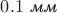 $0.1\text{ \textit{мм}}$
