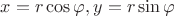$x=r\cos\varphi,y=r\sin\varphi$