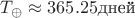 $T_{\oplus}\approx 365.25\text {дней}$