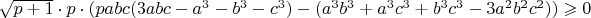$\sqrt{p+1}\cdot p\cdot( pabc(3abc-a^3-b^3-c^3)- (a^3b^3+a^3c^3+b^3c^3-3a^2b^2c^2) ) \geqslant 0$