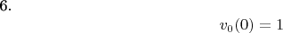 6. $$ {v_{0}(0)=1 $$