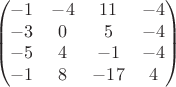 $$\begin{pmatrix}
-1 &-4  &11  &-4 \\ 
-3 &0  &5  &-4 \\ 
 -5&4  &-1  &-4 \\ 
-1 &8 &-17  &4 
\end{pmatrix}$$