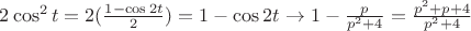 $2\cos^{2}t = 2(\frac{1 - \cos2t}{2}) = 1 - \cos2t \to 1 - \frac{p}{p^{2}+4} = \frac{p^{2}+p+4}{p^{2}+4}$ $2\cos^{2}t = 2(\frac{1 - \cos2t}{2}) = 1 - \cos2t \to 1 - \frac{p}{p^{2}+4} = \frac{p^{2}+p+4}{p^{2}+4}$