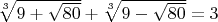 $\sqrt[3]{{9 + \sqrt {80} }} + \sqrt[3]{{9 - \sqrt {80} }} = 3$