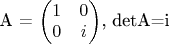 A = \begin{pmatrix} 1 & 0 \\ 0 & i\end{pmatrix}, detA=i