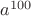 $a^{100}$